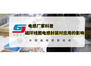 磁環(huán)線圈電感封裝對應(yīng)用有什么影響 gujing